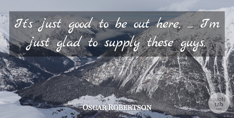 Oscar Robertson Quote About Glad, Good, Supply: Its Just Good To Be...