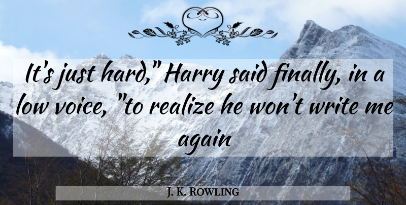 J. K. Rowling Quote About Writing, Voice, Realizing: Its Just Hard Harry Said...