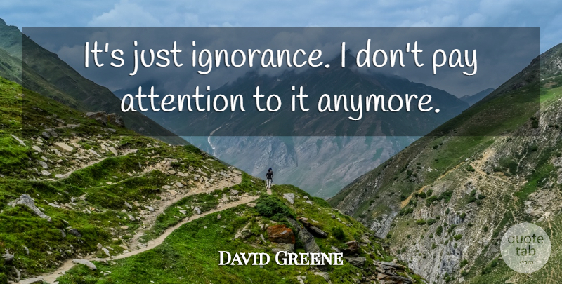 David Greene Quote About Attention, Pay: Its Just Ignorance I Dont...