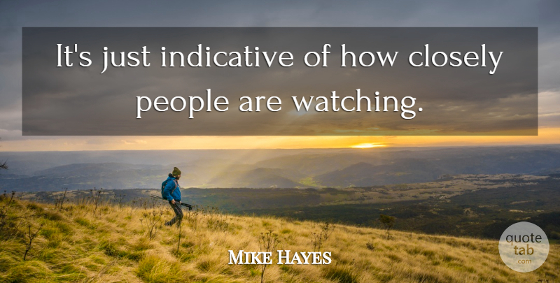 Mike Hayes Quote About Closely, Indicative, People: Its Just Indicative Of How...