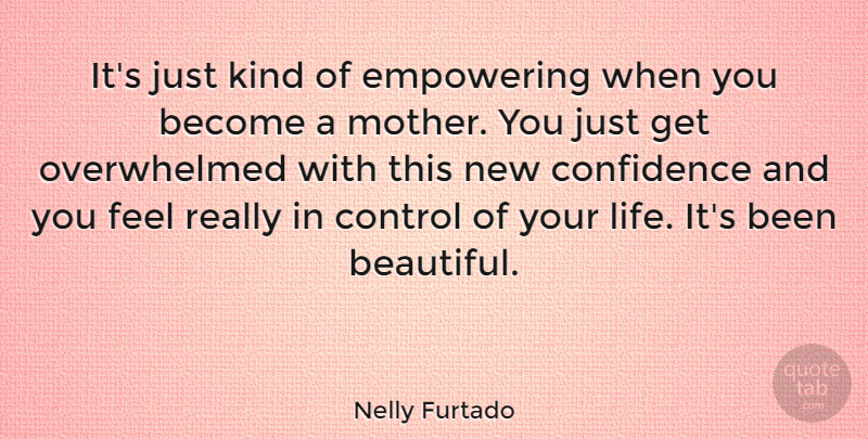 Nelly Furtado Quote About Confidence, Control, Empowering, Life: Its Just Kind Of Empowering...