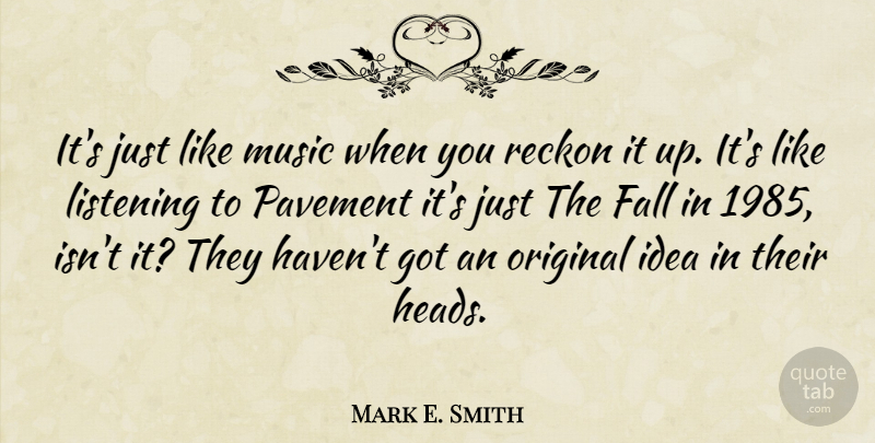Mark E. Smith Quote About Music, Original, Pavement, Reckon: Its Just Like Music When...