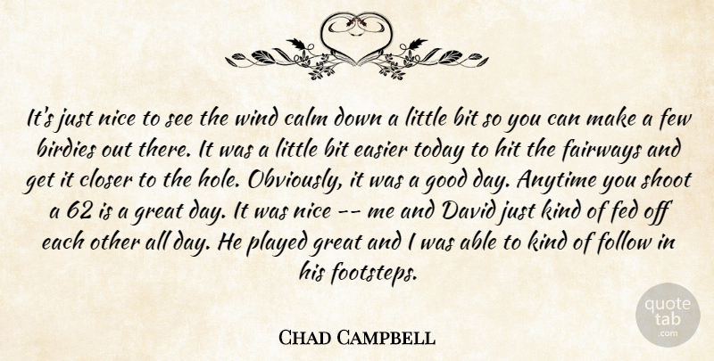 Chad Campbell Quote About Anytime, Bit, Calm, Closer, David: Its Just Nice To See...