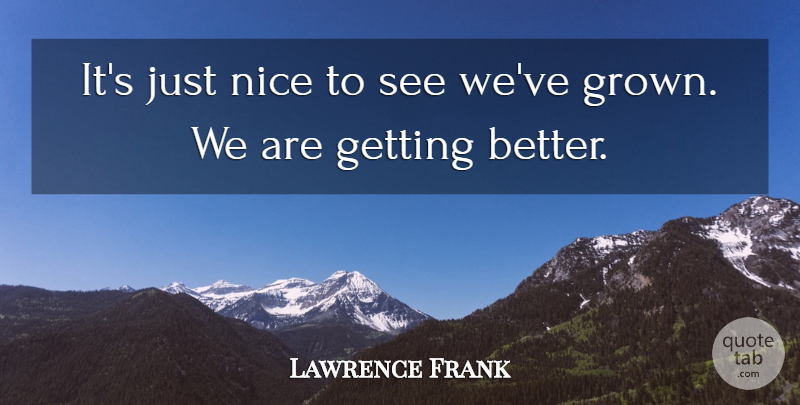 Lawrence Frank Quote About Nice: Its Just Nice To See...