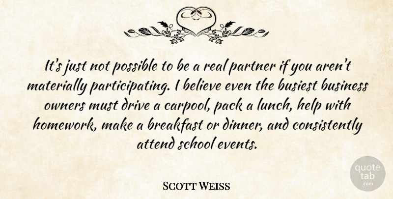 Scott Weiss Quote About Attend, Believe, Breakfast, Busiest, Business: Its Just Not Possible To...