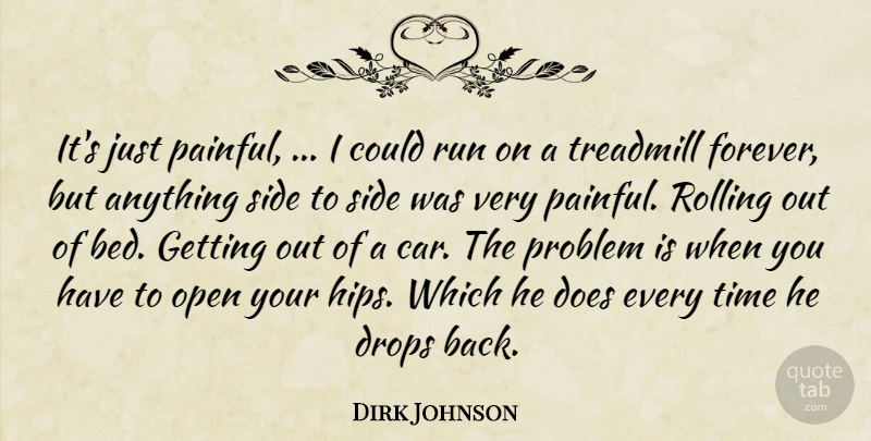 Dirk Johnson Quote About Drops, Open, Problem, Rolling, Run: Its Just Painful I Could...