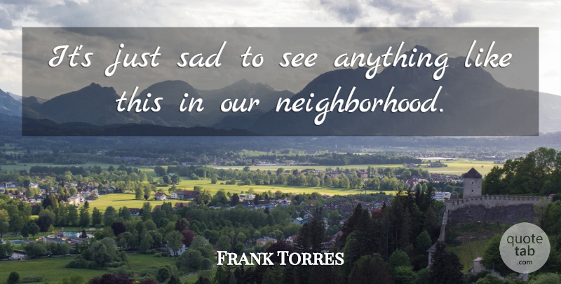Frank Torres Quote About Sad: Its Just Sad To See...