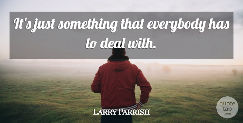 Larry Parrish Quote About Deal, Everybody: Its Just Something That Everybody...