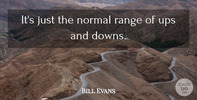 Bill Evans Quote About Normal, Range, Ups: Its Just The Normal Range...