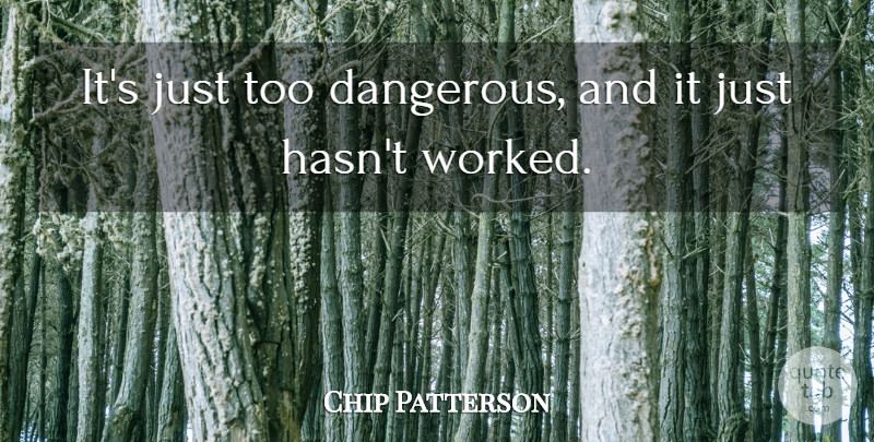 Chip Patterson Quote About undefined: Its Just Too Dangerous And...