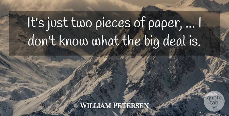William Petersen Quote About Deal, Pieces: Its Just Two Pieces Of...