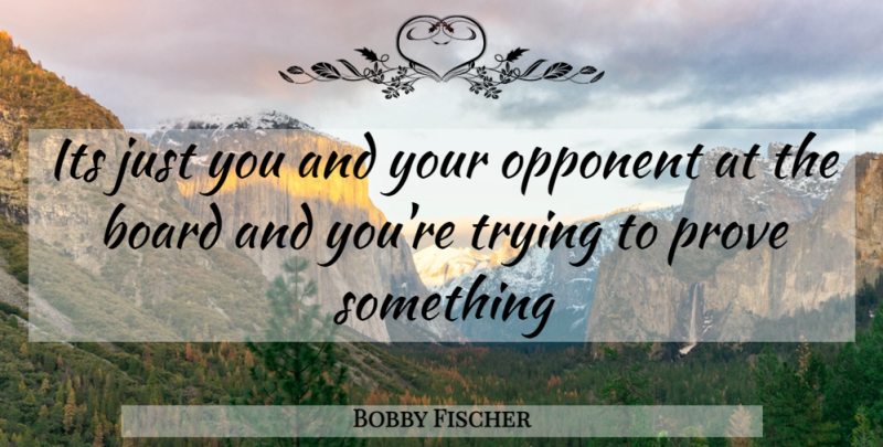 Bobby Fischer Quote About Trying, Chess, Boards: Its Just You And Your...