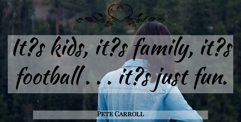 Pete Carroll Quote About Family, Football: Its Kids Its Family Its...