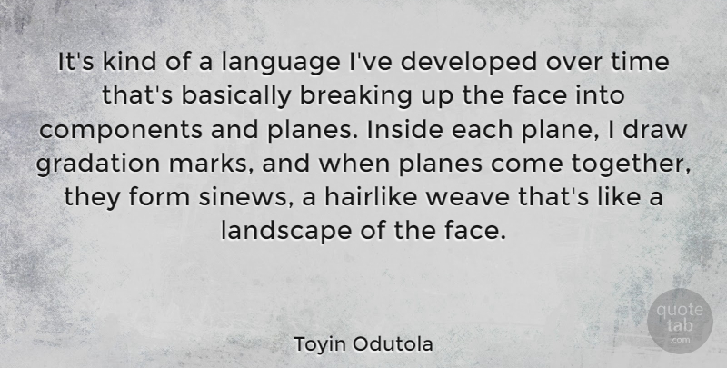 Toyin Odutola Quote About Basically, Breaking, Components, Developed, Draw: Its Kind Of A Language...
