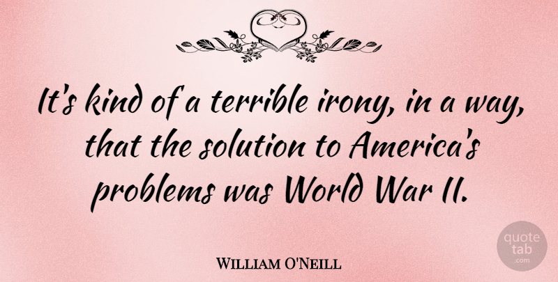 William O'Neill Quote About Terrible, War: Its Kind Of A Terrible...