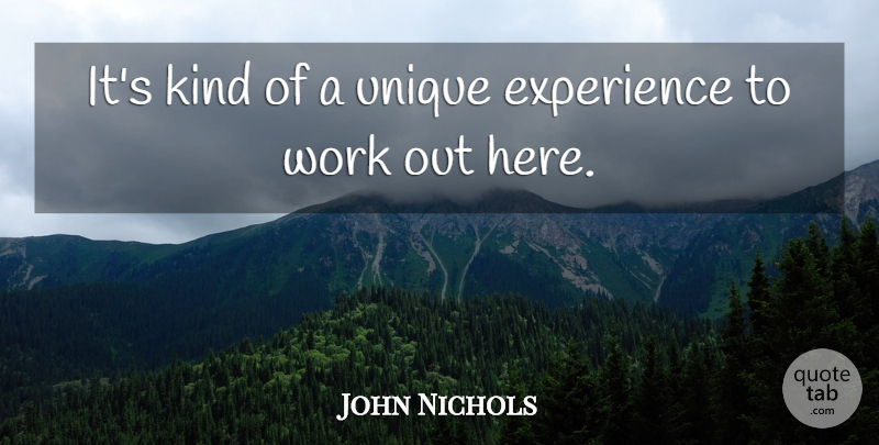 John Nichols Quote About Experience, Unique, Work: Its Kind Of A Unique...