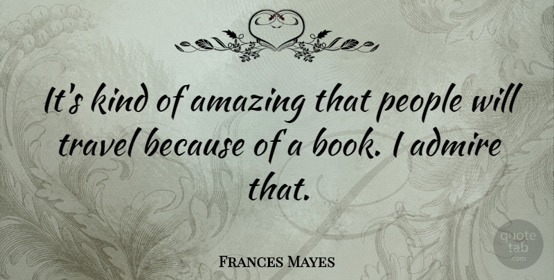 Frances Mayes Quote About Book, People, Kind: Its Kind Of Amazing That...