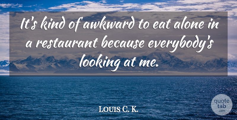 Louis C. K. Quote About Awkward, Kind, Restaurants: Its Kind Of Awkward To...