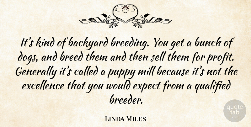 Linda Miles Quote About Backyard, Breed, Bunch, Dogs, Excellence: Its Kind Of Backyard Breeding...