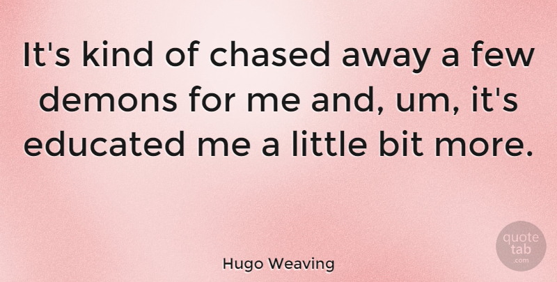 Hugo Weaving Quote About Weaving, Littles, Kind: Its Kind Of Chased Away...