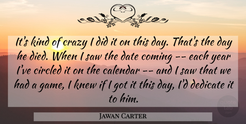 Jawan Carter Quote About Calendar, Coming, Crazy, Date, Dedicate: Its Kind Of Crazy I...