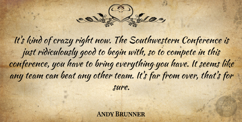 Andy Brunner Quote About Beat, Begin, Bring, Compete, Conference: Its Kind Of Crazy Right...