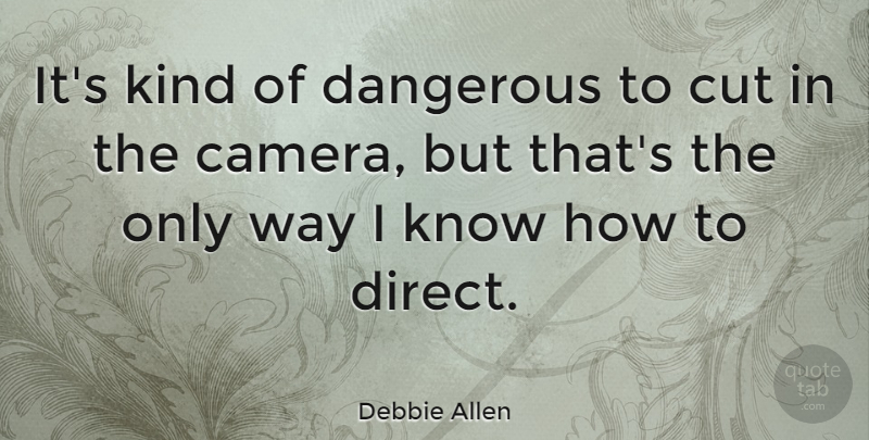 Debbie Allen Quote About Cutting, Way, Cameras: Its Kind Of Dangerous To...