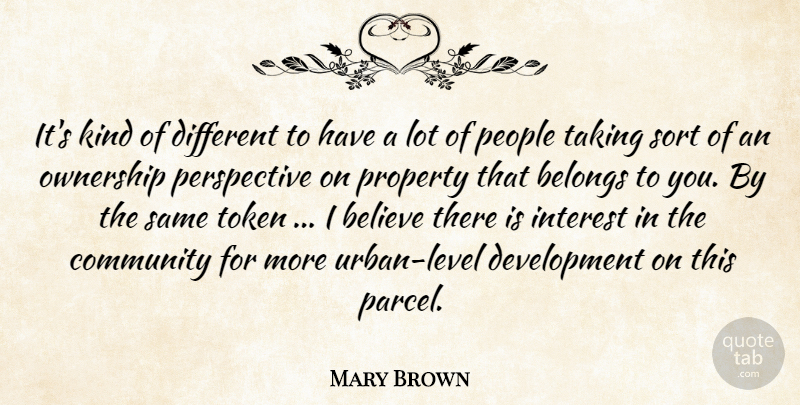 Mary Brown Quote About Believe, Belongs, Community, Interest, Ownership: Its Kind Of Different To...