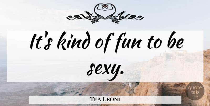 Tea Leoni Quote About Sexy, Fun, Kind: Its Kind Of Fun To...