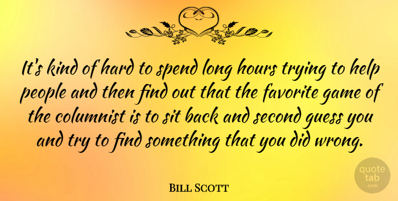 Bill Scott Quote About Columnist, Favorite, Guess, Hard, Hours: Its Kind Of Hard To...
