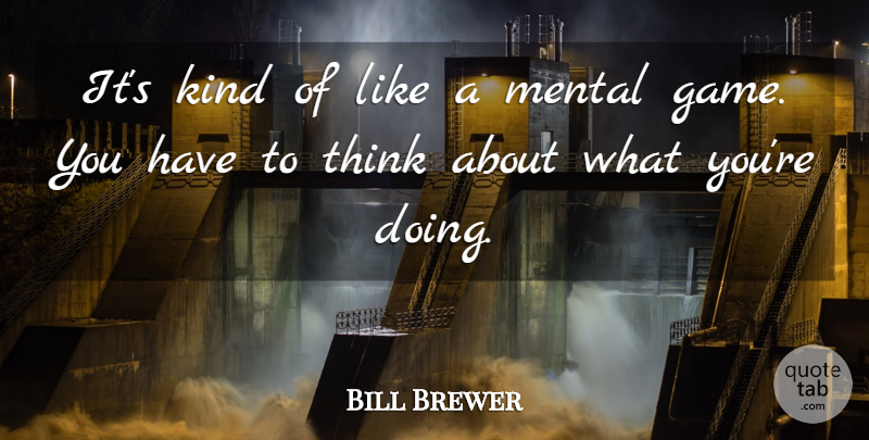 Bill Brewer Quote About Mental: Its Kind Of Like A...
