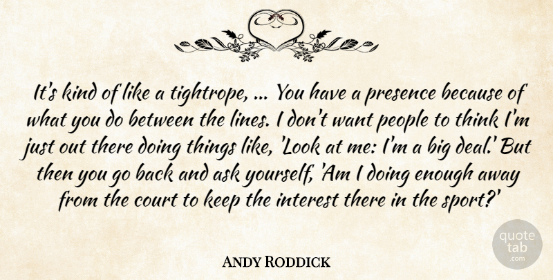 Andy Roddick Quote About Ask, Court, Interest, Kindness, People: Its Kind Of Like A...