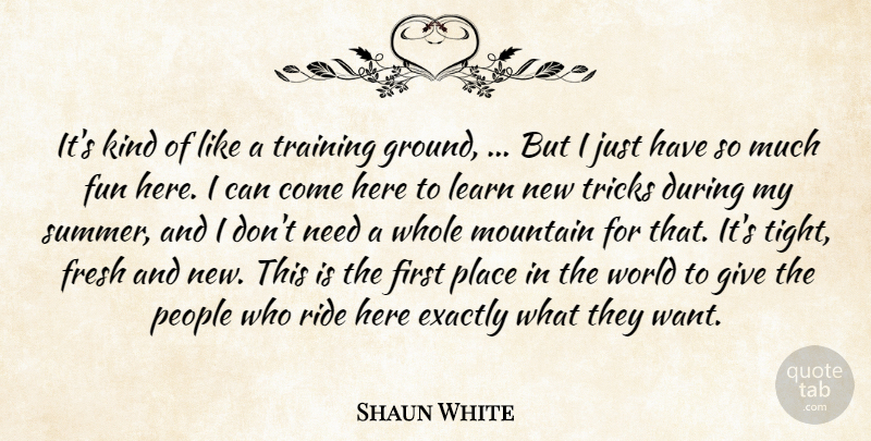 Shaun White Quote About Exactly, Fresh, Fun, Learn, Mountain: Its Kind Of Like A...