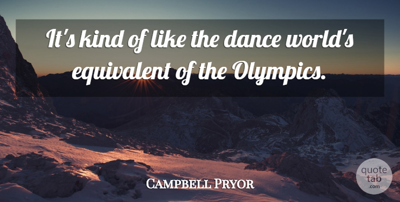 Campbell Pryor Quote About Dance, Dance And Dancing, Equivalent: Its Kind Of Like The...