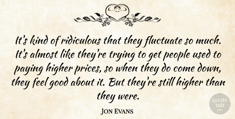 Jon Evans Quote About Almost, Fluctuate, Good, Higher, Paying: Its Kind Of Ridiculous That...