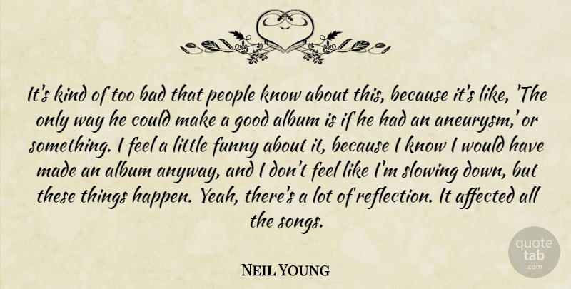 Neil Young Quote About Affected, Album, Bad, Funny, Good: Its Kind Of Too Bad...