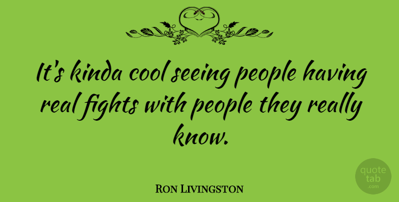 Ron Livingston Quote About Real, Fighting, People: Its Kinda Cool Seeing People...