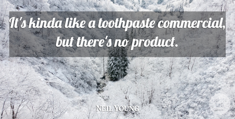 Neil Young Quote About Kinda, Toothpaste: Its Kinda Like A Toothpaste...