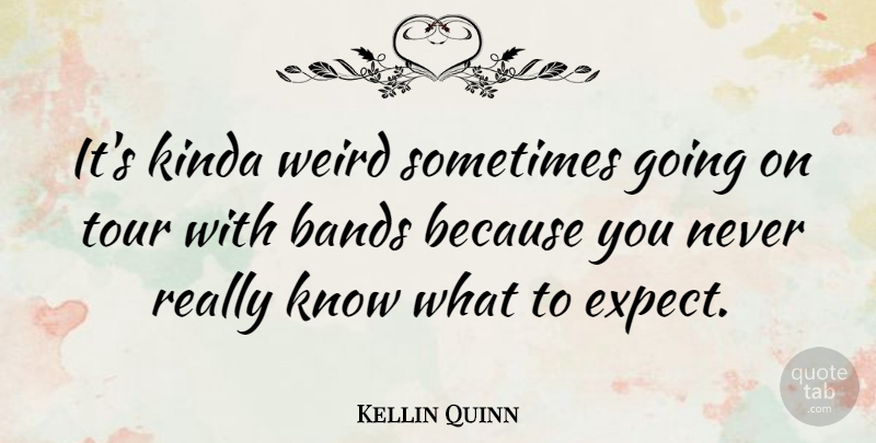 Kellin Quinn Quote About Bands, Kinda: Its Kinda Weird Sometimes Going...