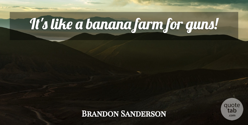 Brandon Sanderson Quote About Gun, Bananas, Farms: Its Like A Banana Farm...