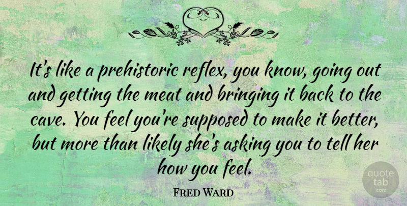 Fred Ward Quote About Asking, Caves, How You Feel: Its Like A Prehistoric Reflex...