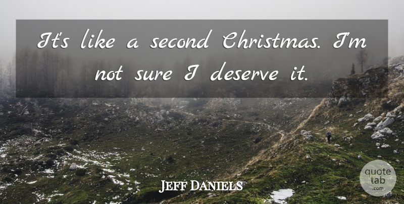 Jeff Daniels Quote About Christmas, Deserve, Second, Sure: Its Like A Second Christmas...