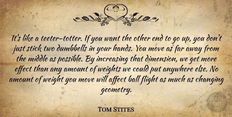 Tom Stites Quote About Affect, Amount, Anywhere, Ball, Changing: Its Like A Teeter Totter...