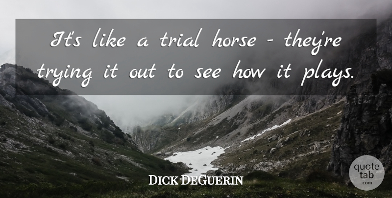 Dick DeGuerin Quote About Horse, Trial, Trying: Its Like A Trial Horse...