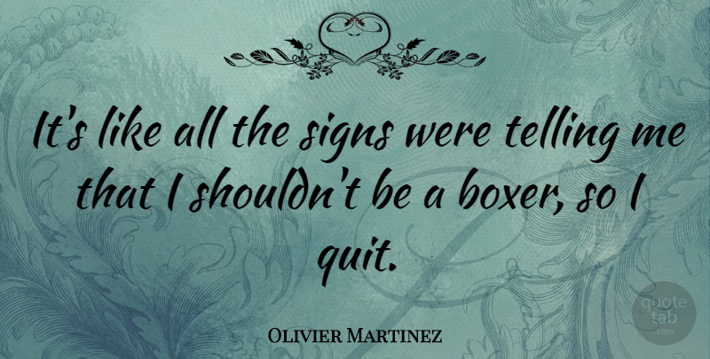 Olivier Martinez Quote About Boxers, Quitting, I Quit: Its Like All The Signs...