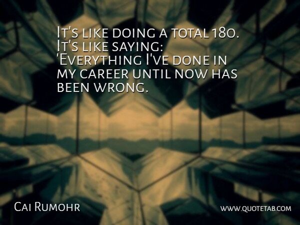 Cai Rumohr Quote About Career, Total, Until: Its Like Doing A Total...