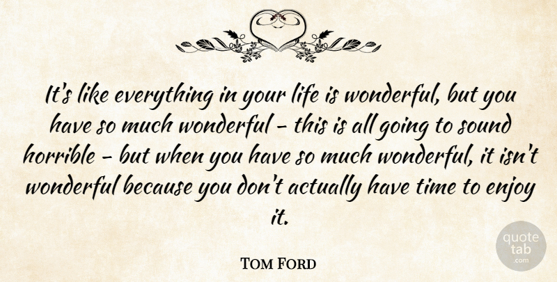 Tom Ford Quote About Horrible, Life, Sound, Time, Wonderful: Its Like Everything In Your...