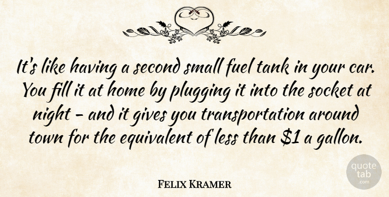 Felix Kramer Quote About Equivalent, Fill, Fuel, Gives, Home: Its Like Having A Second...