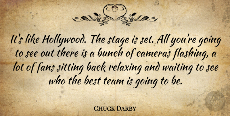 Chuck Darby Quote About Best, Bunch, Cameras, Fans, Hollywood: Its Like Hollywood The Stage...