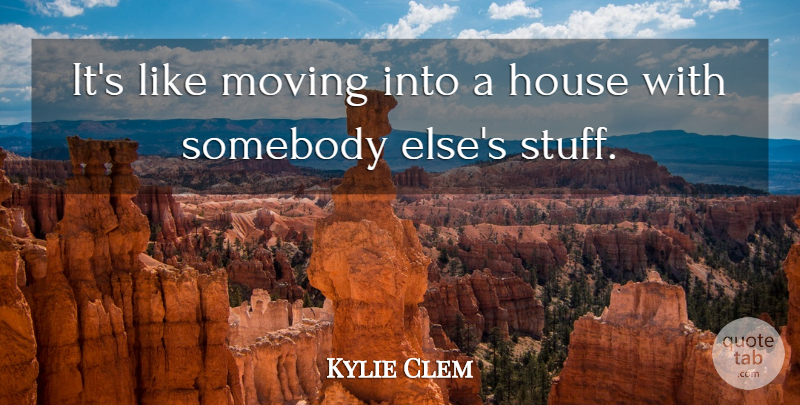Kylie Clem Quote About House, Moving, Somebody: Its Like Moving Into A...